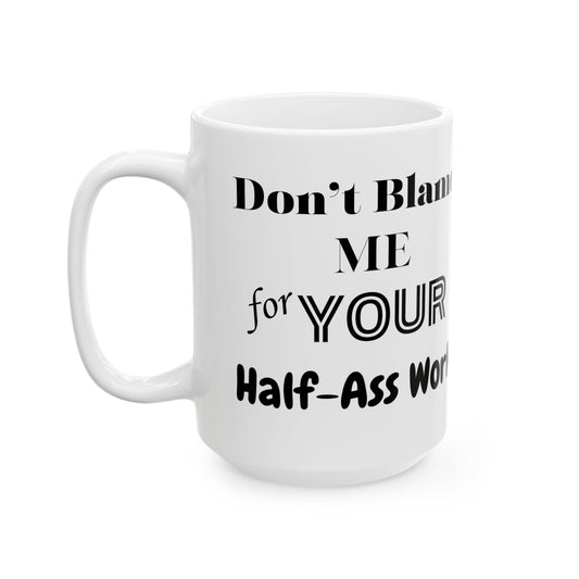 Don't Blame Me for Your Half-Ass Work - Funny Ceramic Mug, (15oz)