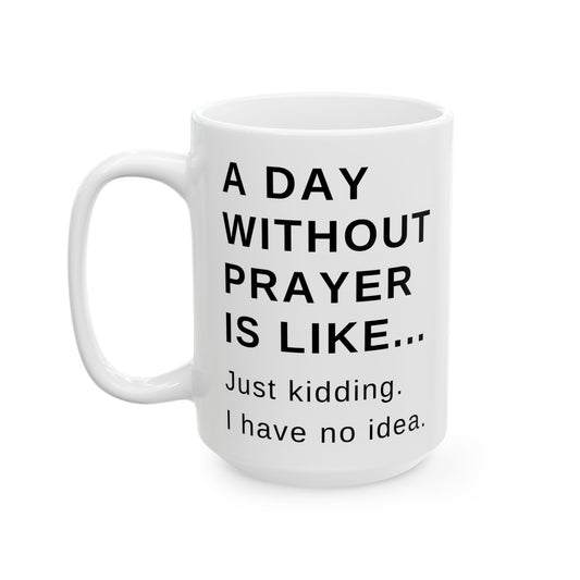 A Day Without Prayer - Funny Ceramic Mug, (15oz)